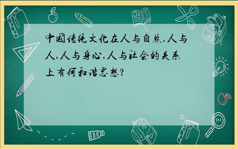 中国传统文化在人与自然,人与人,人与身心,人与社会的关系上有何和谐思想?