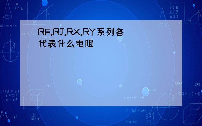 RF.RJ.RX.RY系列各代表什么电阻