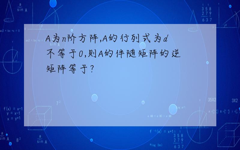 A为n阶方阵,A的行列式为d不等于0,则A的伴随矩阵的逆矩阵等于?