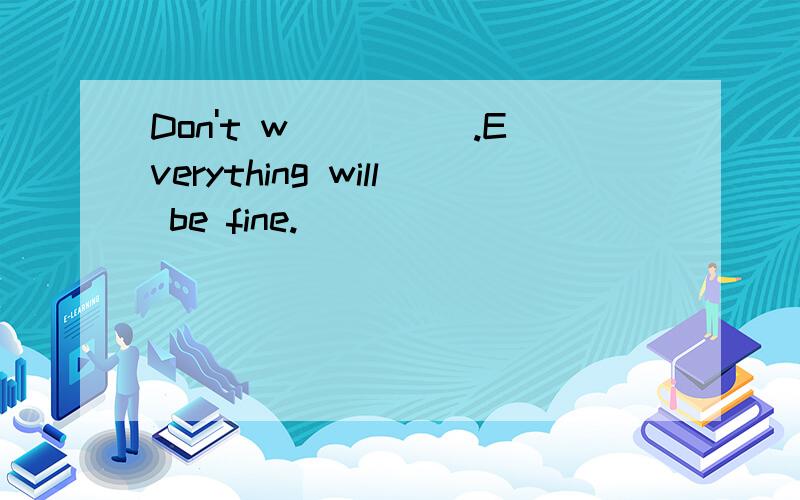 Don't w_____.Everything will be fine.