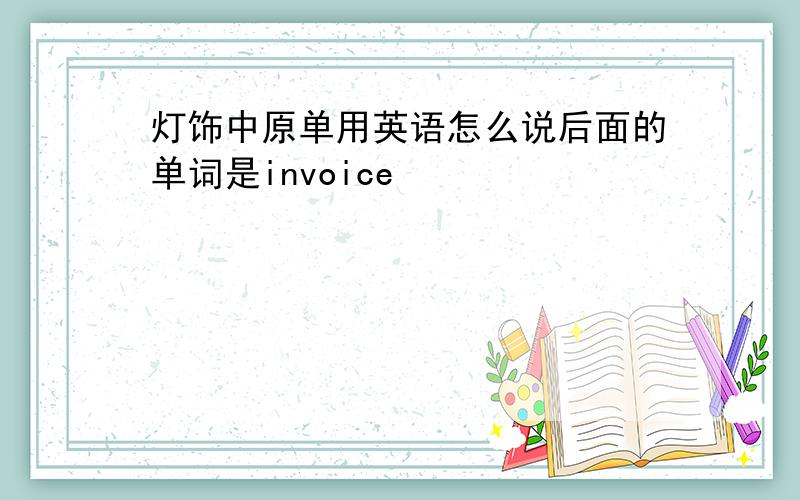 灯饰中原单用英语怎么说后面的单词是invoice