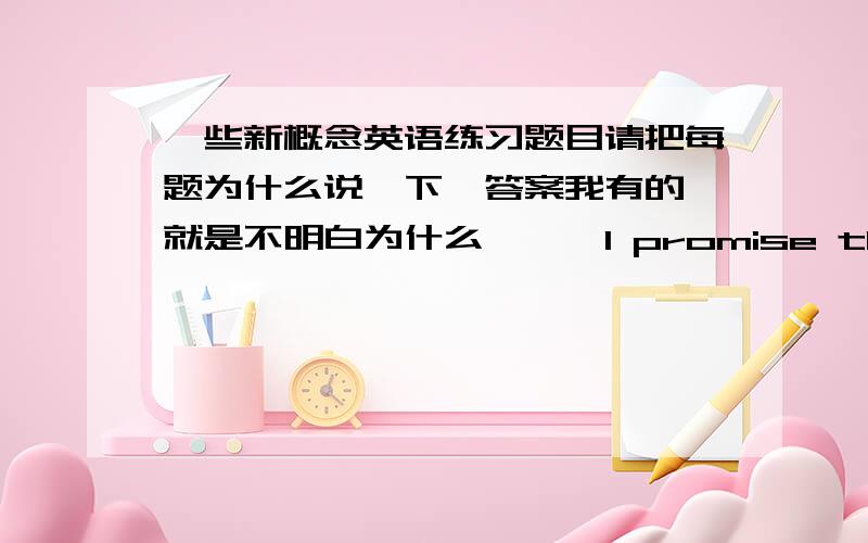 一些新概念英语练习题目请把每题为什么说一下,答案我有的,就是不明白为什么```I promise that the matter will .A.be taken care B.be taken care of C.take care D.take care of -Good morning ,can I help you?-I’d like to have