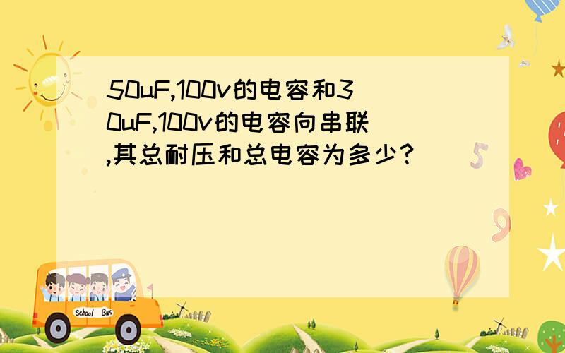 50uF,100v的电容和30uF,100v的电容向串联,其总耐压和总电容为多少?