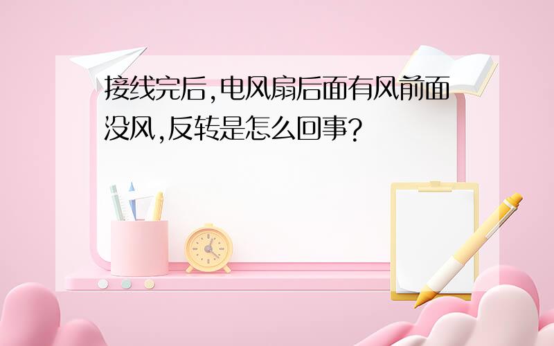 接线完后,电风扇后面有风前面没风,反转是怎么回事?