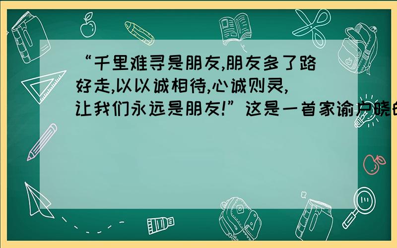 “千里难寻是朋友,朋友多了路好走,以以诚相待,心诚则灵,让我们永远是朋友!”这是一首家谕户晓的歌曲,它表达了人们对友情的渴望和对友谊真谛的探求.某校七年级（2）班的同学准备以上