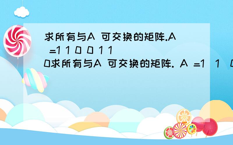 求所有与A 可交换的矩阵.A =1 1 0 0 1 1 0求所有与A 可交换的矩阵. A =1  1  0       0   1   1       0    0  1