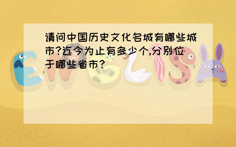 请问中国历史文化名城有哪些城市?迄今为止有多少个,分别位于哪些省市?