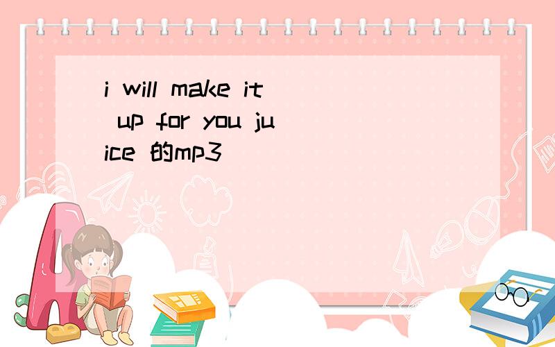 i will make it up for you juice 的mp3