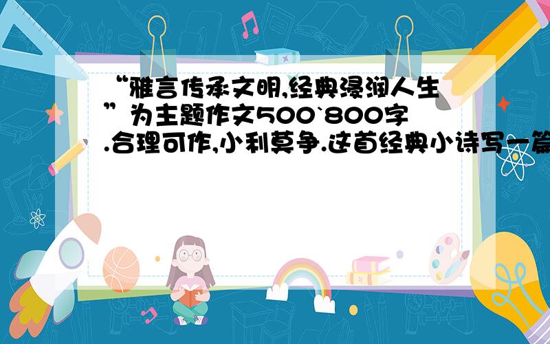 “雅言传承文明,经典浸润人生”为主题作文500`800字.合理可作,小利莫争.这首经典小诗写一篇作文