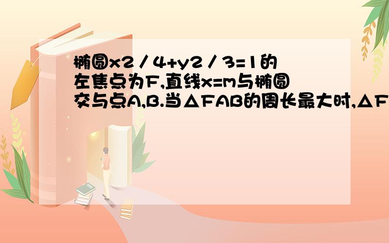 椭圆x2／4+y2／3=1的左焦点为F,直线x=m与椭圆交与点A,B.当△FAB的周长最大时,△FAB的面积是3.【怎么算的?】