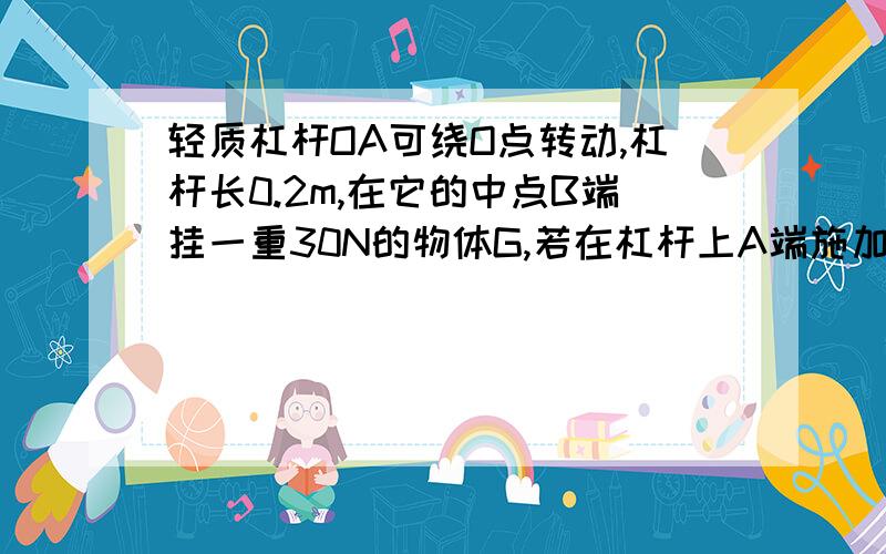 轻质杠杆OA可绕O点转动,杠杆长0.2m,在它的中点B端挂一重30N的物体G,若在杠杆上A端施加最小力F,使杠杆在水平位置平衡,则力的方向应竖直（） 大小为（）N