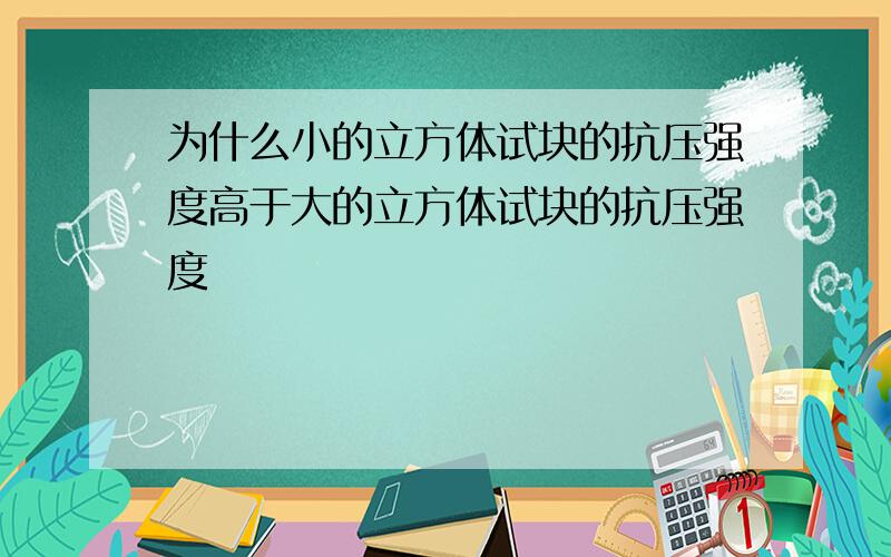 为什么小的立方体试块的抗压强度高于大的立方体试块的抗压强度