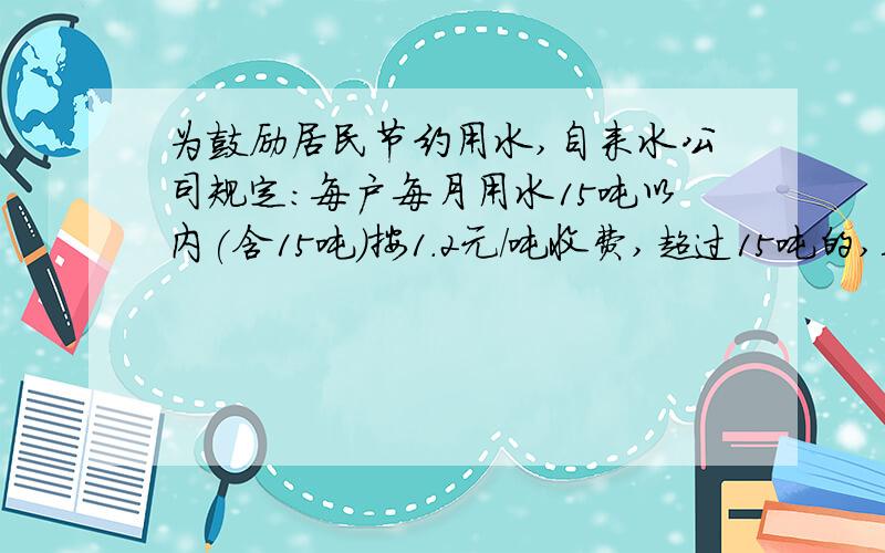 为鼓励居民节约用水,自来水公司规定:每户每月用水15吨以内(含15吨）按1.2元/吨收费,超过15吨的,其超出吨数按5元/吨收费.小丽家上月共交水费28元.你知道小丽家上月用水多少吨吗?