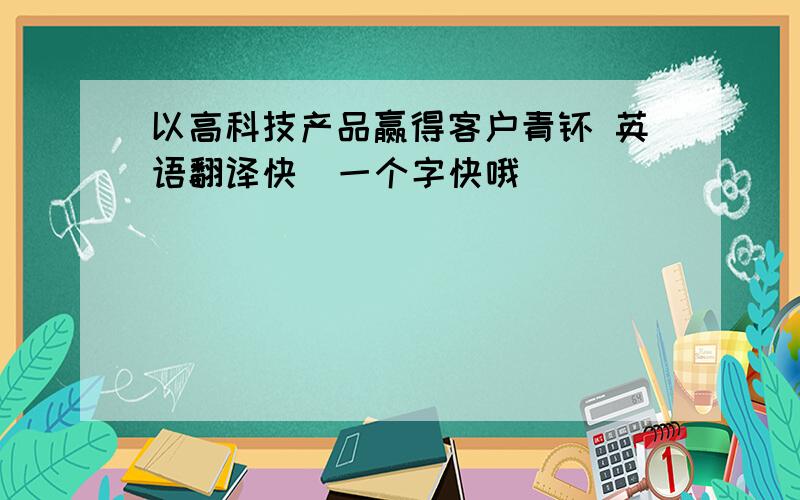 以高科技产品赢得客户青睐 英语翻译快  一个字快哦