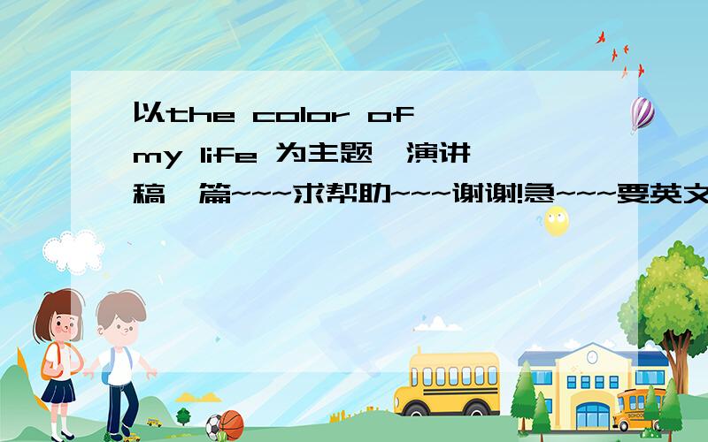 以the color of my life 为主题,演讲稿一篇~~~求帮助~~~谢谢!急~~~要英文的!