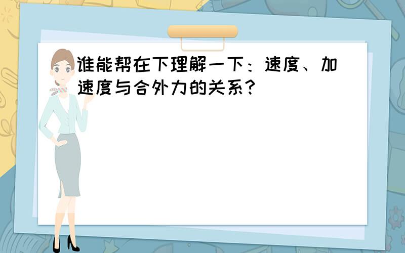 谁能帮在下理解一下：速度、加速度与合外力的关系?