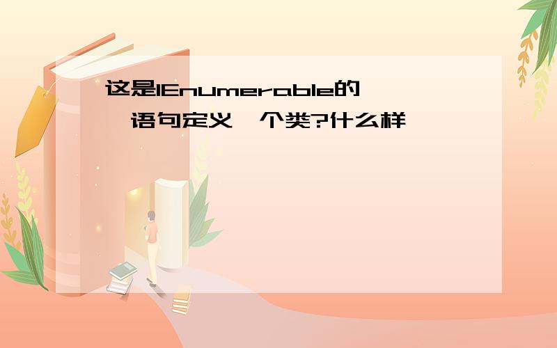 这是IEnumerable的'语句定义一个类?什么样