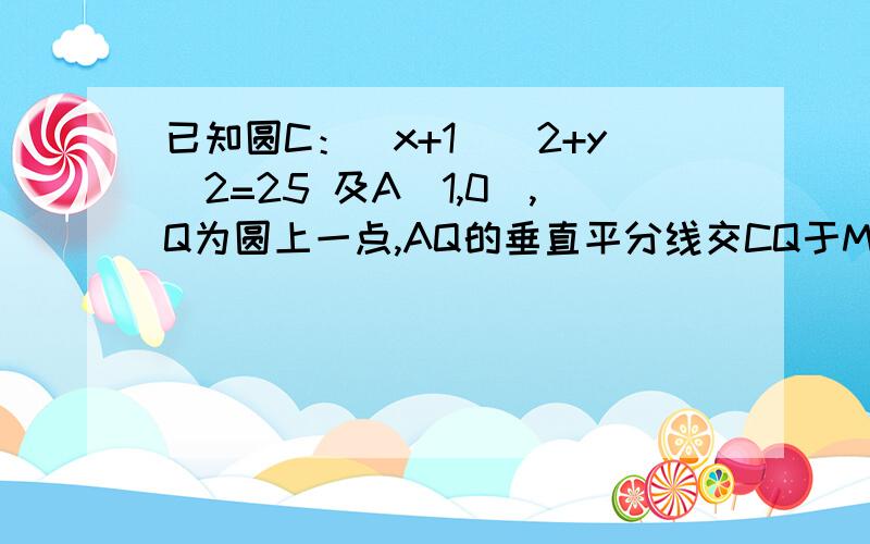 已知圆C：(x+1)^2+y^2=25 及A(1,0),Q为圆上一点,AQ的垂直平分线交CQ于M,则点M的轨迹方程