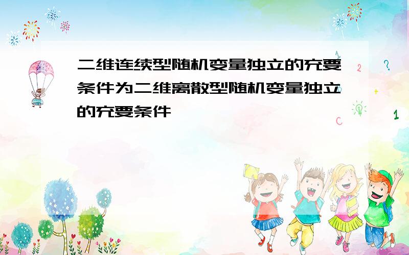 二维连续型随机变量独立的充要条件为二维离散型随机变量独立的充要条件