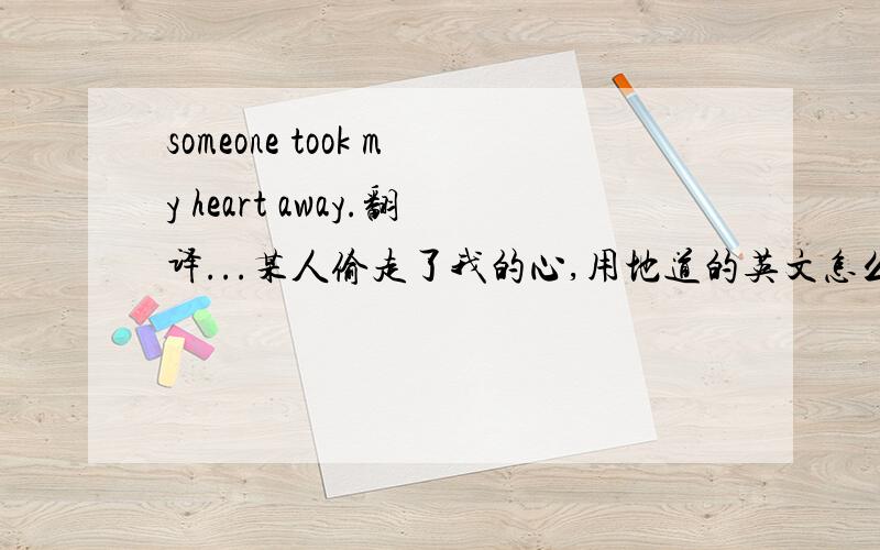 someone took my heart away.翻译...某人偷走了我的心,用地道的英文怎么说