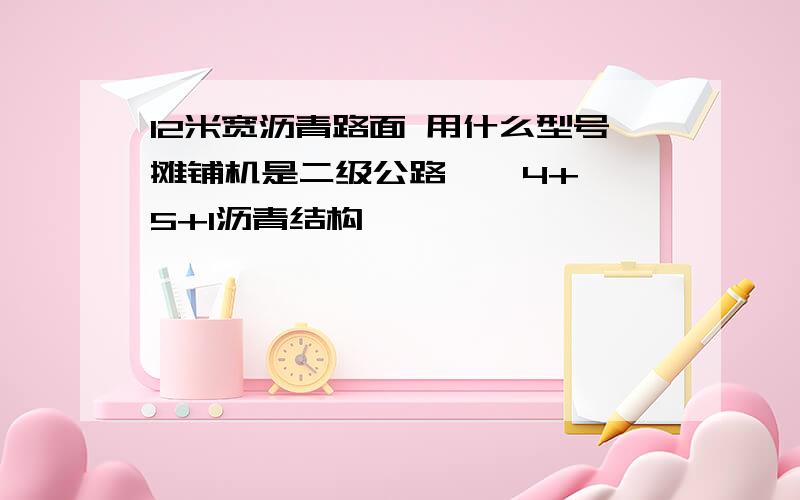 12米宽沥青路面 用什么型号摊铺机是二级公路    4+5+1沥青结构