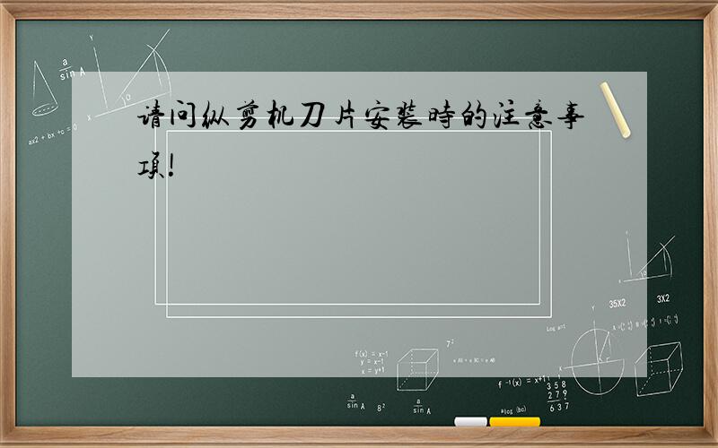 请问纵剪机刀片安装时的注意事项!