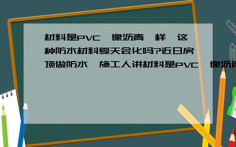 材料是PVC,像沥青一样,这种防水材料夏天会化吗?近日房顶做防水,施工人讲材料是PVC,像沥青一样,24小时可凝固,但前几天热,我发现非但没凝固,厚的地方有流淌的迹象.这种防水材料夏天会化吗?