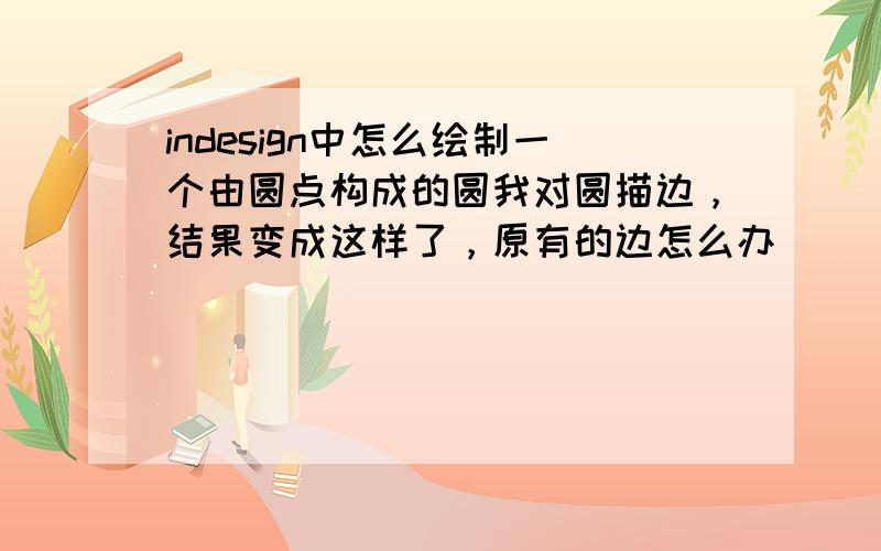 indesign中怎么绘制一个由圆点构成的圆我对圆描边，结果变成这样了，原有的边怎么办