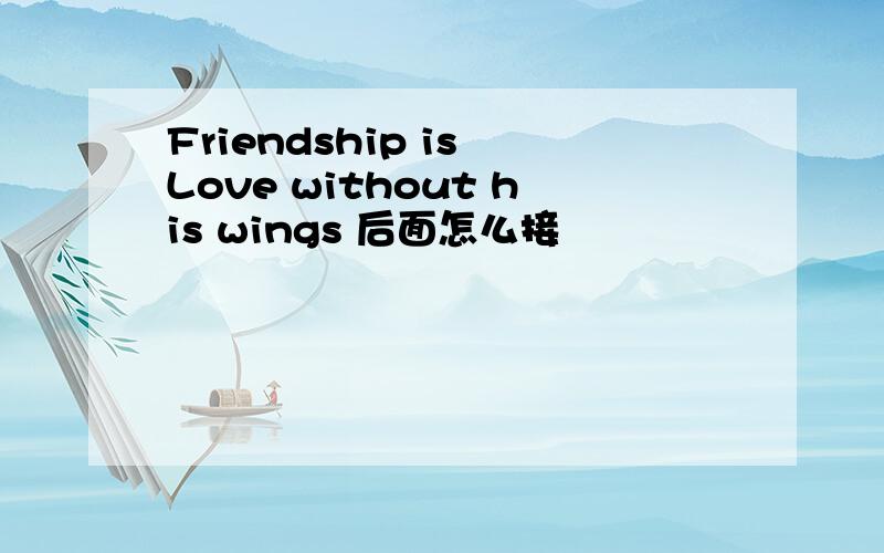 Friendship is Love without his wings 后面怎么接