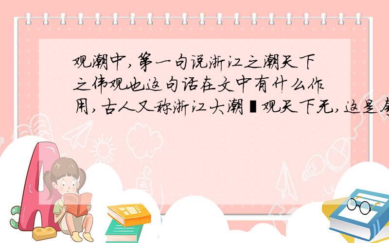 观潮中,第一句说浙江之潮天下之伟观也这句话在文中有什么作用,古人又称浙江大潮壮观天下无,这是夸张的说法吗,为什么.第二,作者在文中,绘声,绘形绘色地描写了这一壮美雄奇的景象.全文