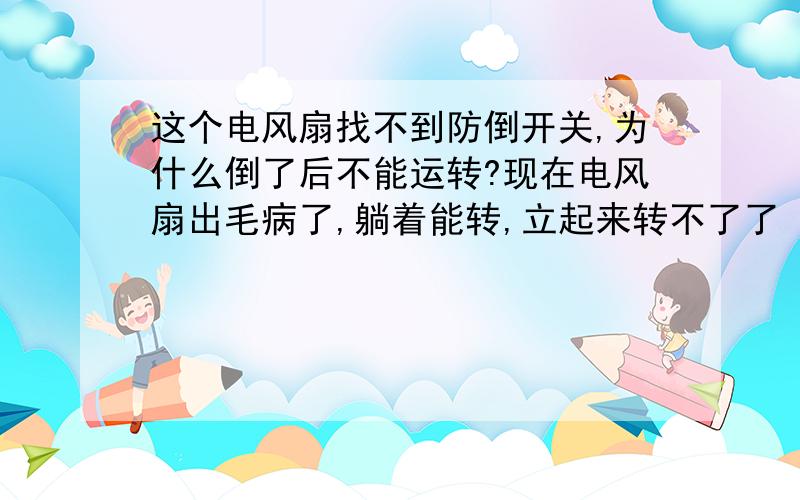 这个电风扇找不到防倒开关,为什么倒了后不能运转?现在电风扇出毛病了,躺着能转,立起来转不了了