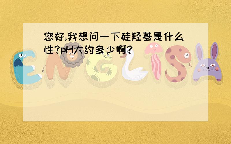 您好,我想问一下硅羟基是什么性?pH大约多少啊?