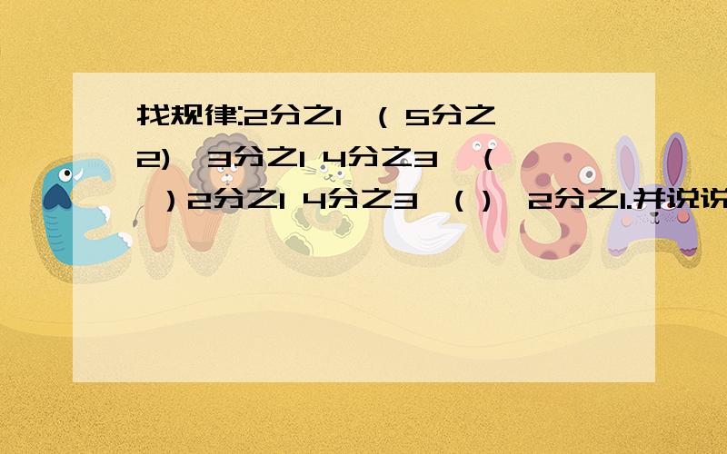 找规律:2分之1>( 5分之2)>3分之1 4分之3>（ ）2分之1 4分之3>( )>2分之1.并说说发现了什么规律2分之1>( 5分之2)>3分之1 3分之1>(7分之2)>4分之1 5分之2>（ )>5 分之1 4分之3>（ ）2分之1 4分之1>( )>( )>2分之