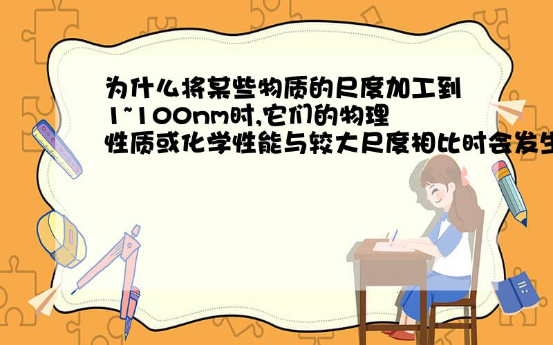 为什么将某些物质的尺度加工到1~100nm时,它们的物理性质或化学性能与较大尺度相比时会发生异常变化?