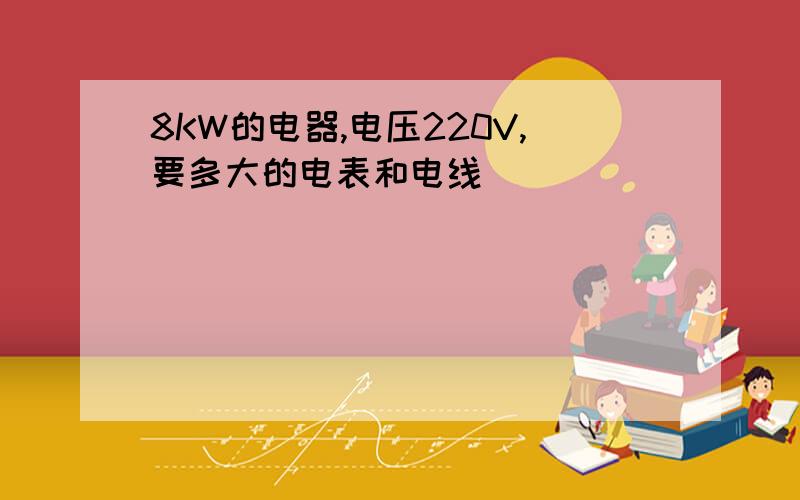 8KW的电器,电压220V,要多大的电表和电线