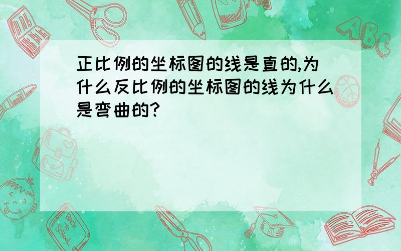 正比例的坐标图的线是直的,为什么反比例的坐标图的线为什么是弯曲的?