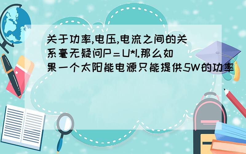 关于功率,电压,电流之间的关系毫无疑问P＝U*I.那么如果一个太阳能电源只能提供5W的功率(且功率永不改变)给一个风扇,而这个风扇也确实能用尽这5W的功率,那么风扇的转动是不是只跟功率有