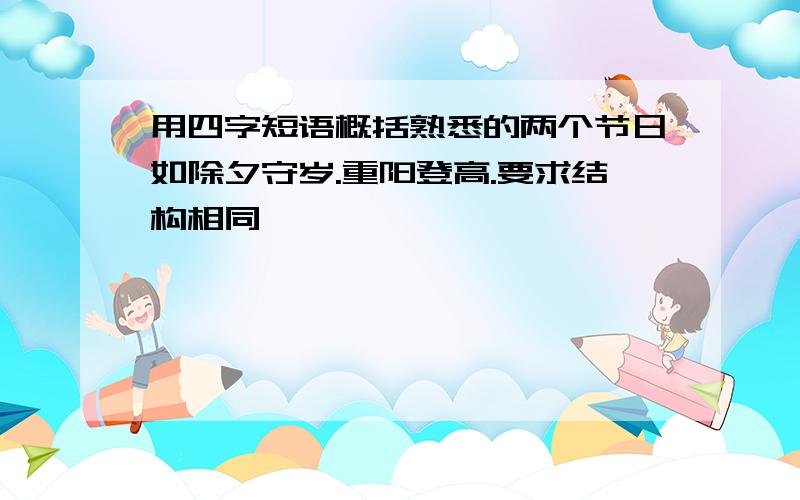 用四字短语概括熟悉的两个节日如除夕守岁.重阳登高.要求结构相同