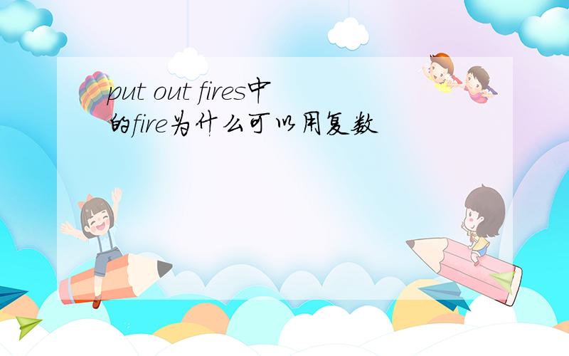 put out fires中的fire为什么可以用复数