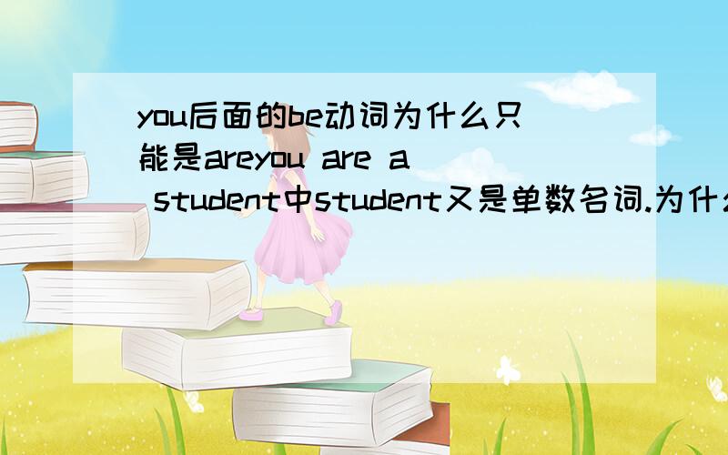you后面的be动词为什么只能是areyou are a student中student又是单数名词.为什么呢