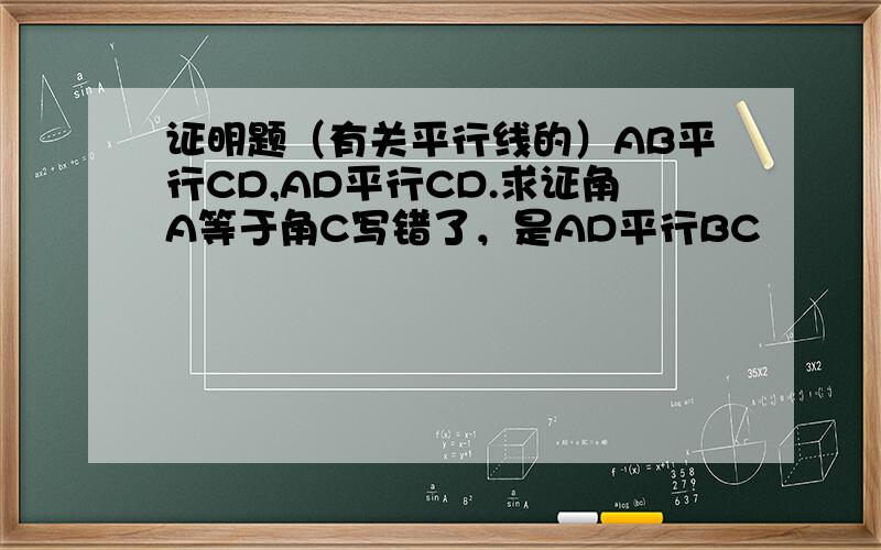 证明题（有关平行线的）AB平行CD,AD平行CD.求证角A等于角C写错了，是AD平行BC