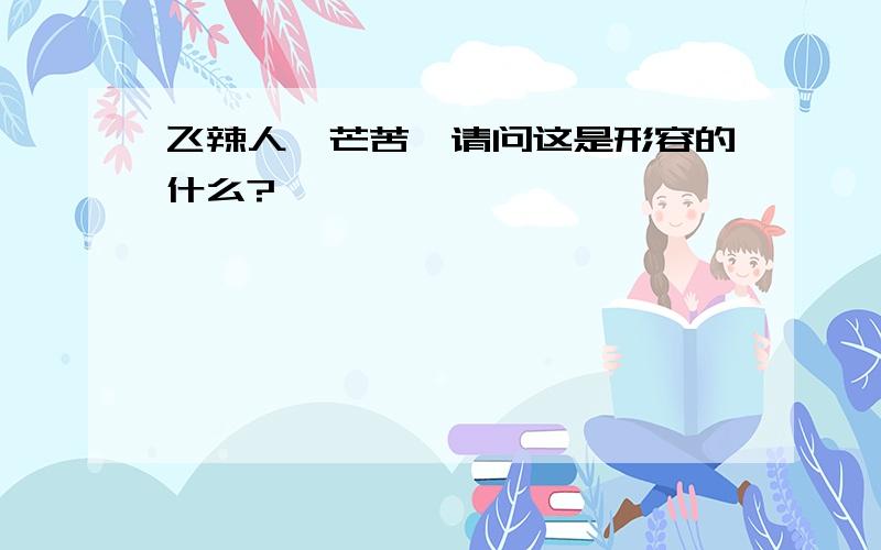 飞辣人、芒苦,请问这是形容的什么?