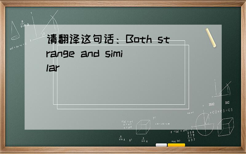 请翻译这句话：Both strange and similar