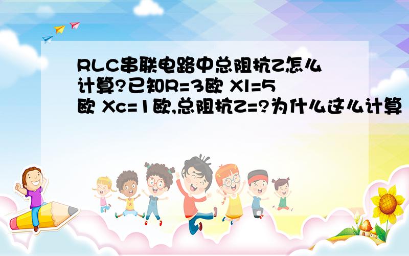 RLC串联电路中总阻抗Z怎么计算?已知R=3欧 Xl=5欧 Xc=1欧,总阻抗Z=?为什么这么计算