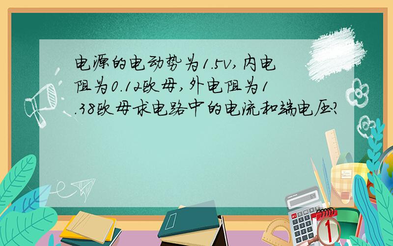 电源的电动势为1.5v,内电阻为0.12欧母,外电阻为1.38欧母求电路中的电流和端电压?