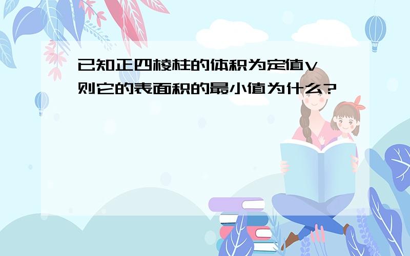 已知正四棱柱的体积为定值V,则它的表面积的最小值为什么?