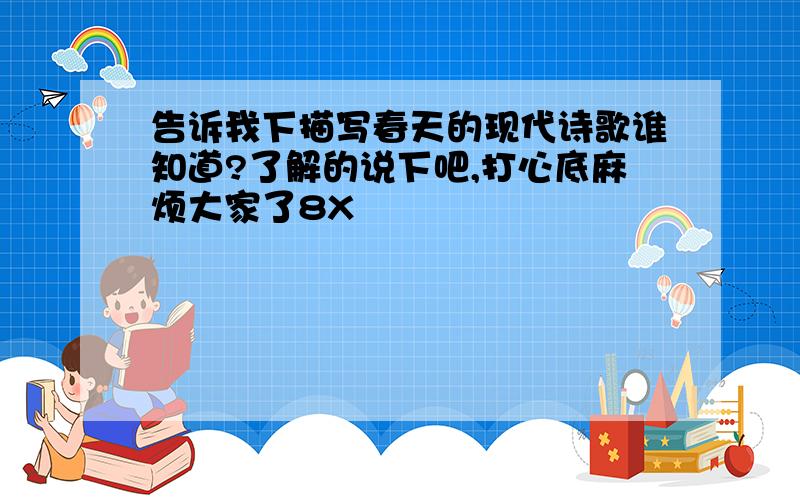 告诉我下描写春天的现代诗歌谁知道?了解的说下吧,打心底麻烦大家了8X