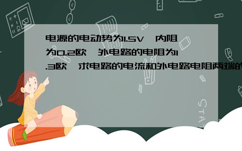 电源的电动势为1.5V,内阻为0.2欧,外电路的电阻为1.3欧,求电路的电流和外电路电阻两端的电压感激不尽