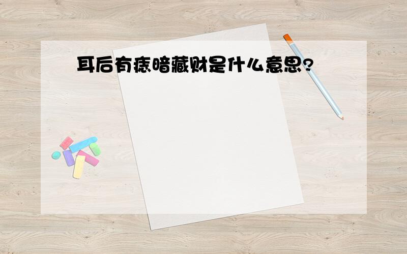 耳后有痣暗藏财是什么意思?