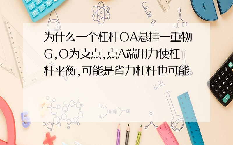 为什么一个杠杆OA悬挂一重物G,O为支点,点A端用力使杠杆平衡,可能是省力杠杆也可能